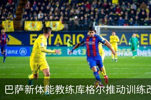 巴萨新体能教练库格尔推动训练改革，强化团队氛围